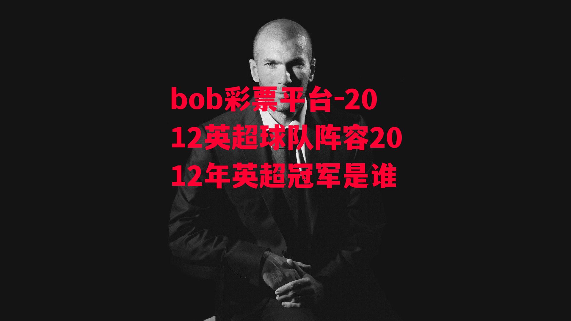 bob彩票平台-2012英超球队阵容2012年英超冠军是谁